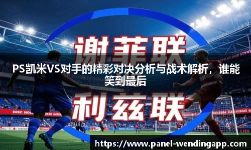 PS凯米VS对手的精彩对决分析与战术解析，谁能笑到最后
