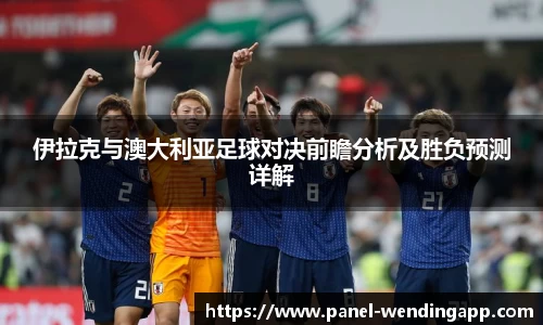 伊拉克与澳大利亚足球对决前瞻分析及胜负预测详解