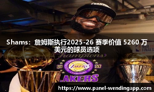 Shams：詹姆斯执行2025-26 赛季价值 5260 万美元的球员选项